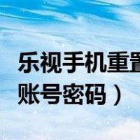 乐视手机重置账号密码是什么（乐视手机重置账号密码）