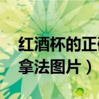 红酒杯的正确拿法图片 男士（红酒杯的正确拿法图片）