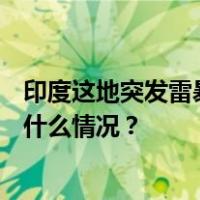 印度这地突发雷暴！两小时内超6万次雷击，12人死亡 这是什么情况？