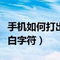 手机如何打出有效的空白字（手机怎么打出空白字符）