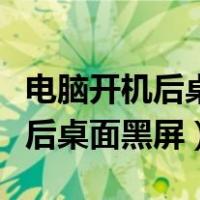 电脑开机后桌面黑屏只看得见鼠标（电脑开机后桌面黑屏）