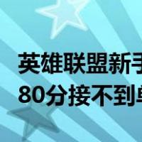 英雄联盟新手号为什么匹配不到人（新手滴滴80分接不到单）