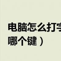 电脑怎么打字按哪个键输入（电脑怎么打字按哪个键）