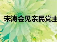 宋涛会见亲民党主席宋楚瑜 这是什么情况？