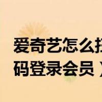 爱奇艺怎么扫码登录会员账号（爱奇艺怎么扫码登录会员）