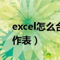 excel怎么合并工作表格（excel怎么合并工作表）