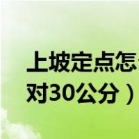 上坡定点怎么对30公分视频（上坡定点怎么对30公分）