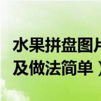 水果拼盘图片及做法简单金鱼（水果拼盘图片及做法简单）