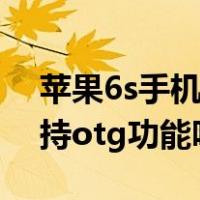 苹果6s手机的ot g功能在哪里（华为手机支持otg功能吗）