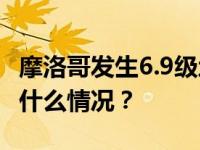 摩洛哥发生6.9级地震，震源深度10千米 这是什么情况？