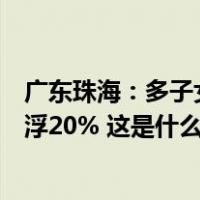 广东珠海：多子女家庭买首套自住房，公积金贷款额度可上浮20% 这是什么情况？