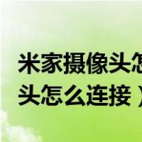 米家摄像头怎么连接第二个摄像头（米家摄像头怎么连接）