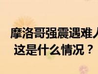 摩洛哥强震遇难人数升至820人！中使馆提醒 这是什么情况？