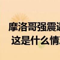 摩洛哥强震遇难人数升至820人！中使馆提醒 这是什么情况？