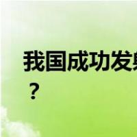 我国成功发射遥感四十号卫星 这是什么情况？