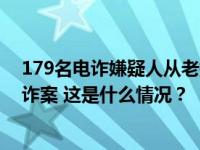 179名电诈嫌疑人从老挝被押解回国，涉270余起重特大电诈案 这是什么情况？