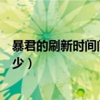 暴君的刷新时间间隔是多少小时（暴君的刷新时间间隔是多少）