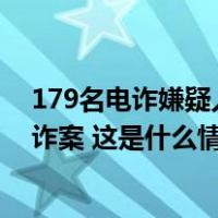 179名电诈嫌疑人从老挝被押解回国，涉270余起重特大电诈案 这是什么情况？