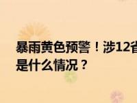 暴雨黄色预警！涉12省份，局地有大暴雨和强对流天气 这是什么情况？