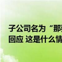 子公司名为“那要不住哥哥家里吧”！世界500强企业最新回应 这是什么情况？