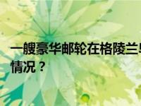 一艘豪华邮轮在格陵兰岛附近海域搁浅 206人被困 这是什么情况？