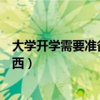 大学开学需要准备什么东西男生（大学开学需要准备什么东西）