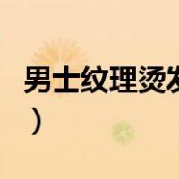 男士纹理烫发型图片大全（男士纹理烫发型图）