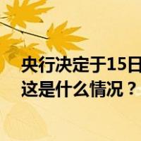 央行决定于15日下调金融机构存款准备金率0.25个百分点 这是什么情况？