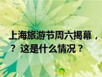 上海旅游节周六揭幕，16区活动精彩纷呈，哪些你最感兴趣？ 这是什么情况？