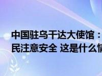 中国驻乌干达大使馆：警方缴获5枚自制炸弹，在乌中国公民注意安全 这是什么情况？