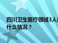 四川卫生医疗领域3人被“双开”，涉2家医院原院长 这是什么情况？