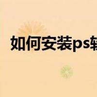 如何安装ps软件破解版（如何安装ps软件）