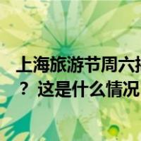 上海旅游节周六揭幕，16区活动精彩纷呈，哪些你最感兴趣？ 这是什么情况？