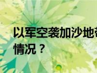 以军空袭加沙地带哈马斯军事目标 这是什么情况？