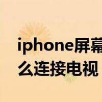 iphone屏幕镜像怎么连接电视（屏幕镜像怎么连接电视）