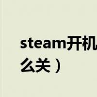 steam开机启动关不了（steam开机启动怎么关）