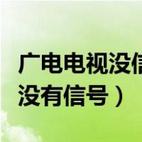 广电电视没信号了怎么调回来（广电网络电视没有信号）