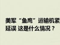 美军“鱼鹰”运输机紧急降落日本一民用机场，致多架航班延误 这是什么情况？