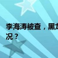 李海涛被查，黑龙江省委：坚决拥护党中央决定 这是什么情况？