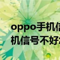 oppo手机信号不好怎么办网速慢（oppo手机信号不好怎么办）