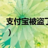 支付宝被盗了怎么办理（支付宝被盗了怎么办）