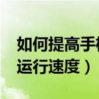 如何提高手机运行速度?华为（如何提高手机运行速度）