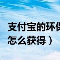 支付宝的环保证书怎么获得（支付宝环保证书怎么获得）