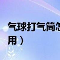 气球打气筒怎么用打不上气（气球打气筒怎么用）