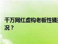 千万网红虚构老板性骚扰，当事人：已刑事立案 这是什么情况？