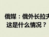 俄媒：俄外长拉夫罗夫将赴美出席联合国大会 这是什么情况？