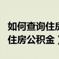 如何查询住房公积金贷款还款情况（如何查询住房公积金）