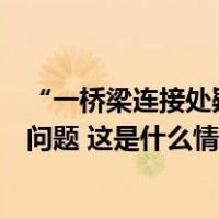 “一桥梁连接处疑似出现分离”？合肥通报：经核实无安全问题 这是什么情况？