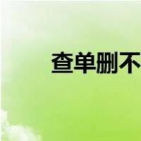 查单删不用回是什么意思（查单删）