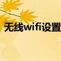 无线wifi设置连接数量限制（无线wifi设置）